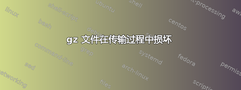 gz 文件在传输过程中损坏