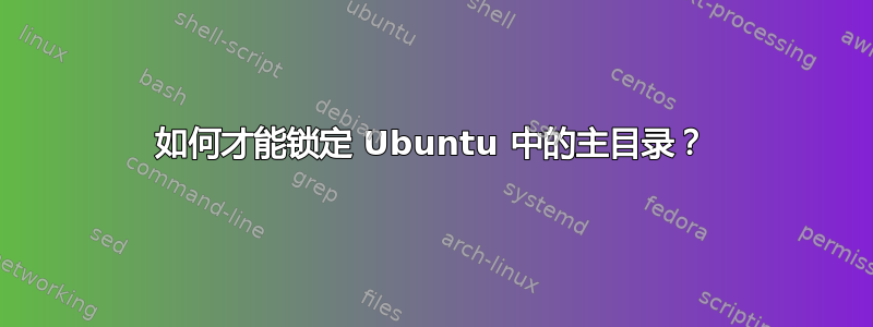 如何才能锁定 Ubuntu 中的主目录？