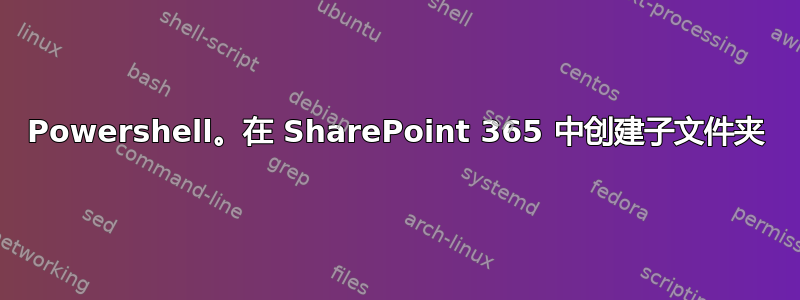 Powershell。在 SharePoint 365 中创建子文件夹