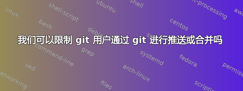 我们可以限制 git 用户通过 git 进行推送或合并吗