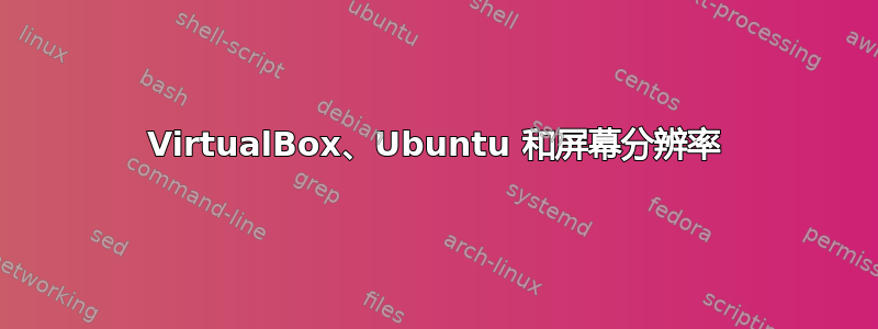 VirtualBox、Ubuntu 和屏幕分辨率