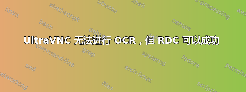 UltraVNC 无法进行 OCR，但 RDC 可以成功