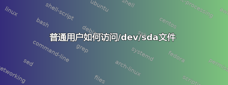 普通用户如何访问/dev/sda文件