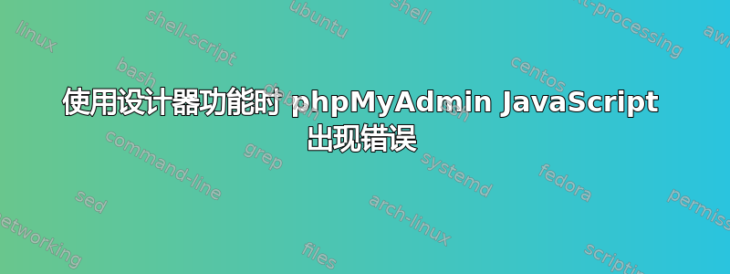 使用设计器功能时 phpMyAdmin JavaScript 出现错误