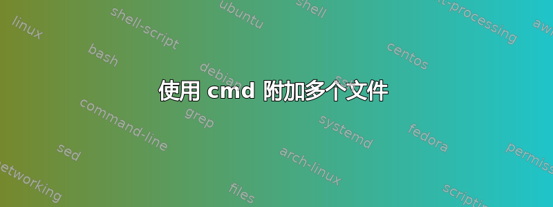 使用 cmd 附加多个文件