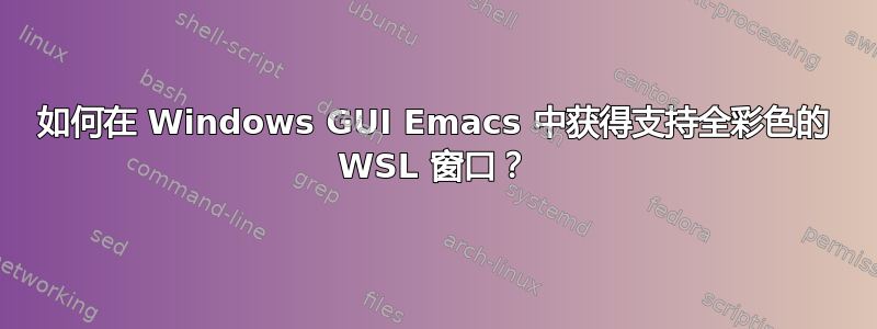 如何在 Windows GUI Emacs 中获得支持全彩色的 WSL 窗口？