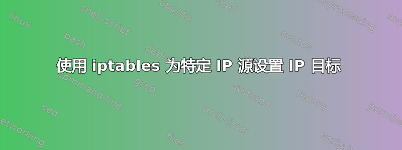 使用 iptables 为特定 IP 源设置 IP 目标