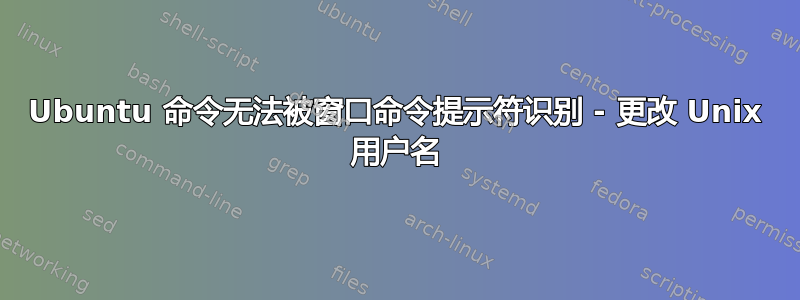 Ubuntu 命令无法被窗口命令提示符识别 - 更改 Unix 用户名