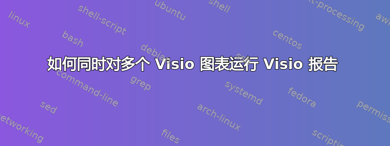 如何同时对多个 Visio 图表运行 Visio 报告