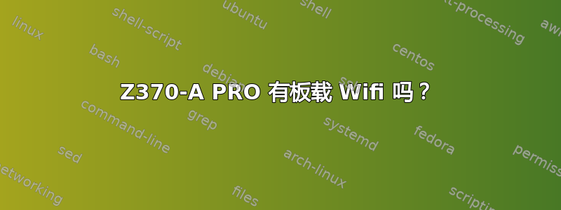 Z370-A PRO 有板载 Wifi 吗？