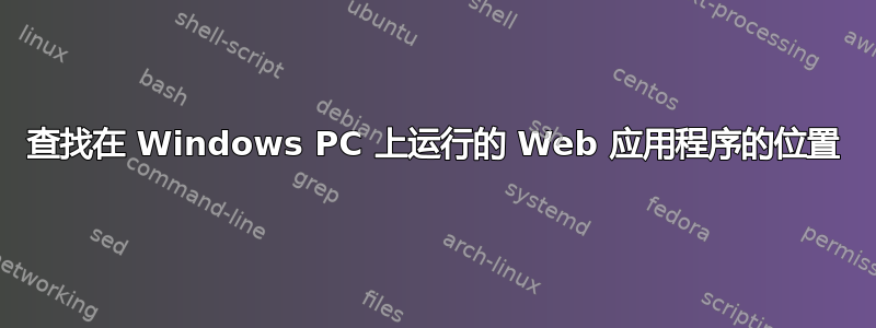 查找在 Windows PC 上运行的 Web 应用程序的位置