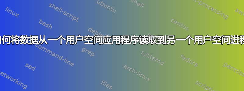 如何将数据从一个用户空间应用程序读取到另一个用户空间进程