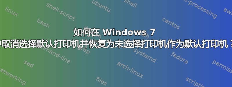 如何在 Windows 7 中取消选择默认打印机并恢复为未选择打印机作为默认打印机？