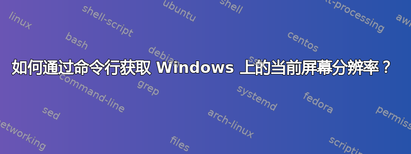 如何通过命令行获取 Windows 上的当前屏幕分辨率？