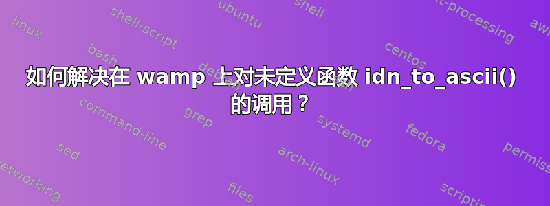 如何解决在 wamp 上对未定义函数 idn_to_ascii() 的调用？