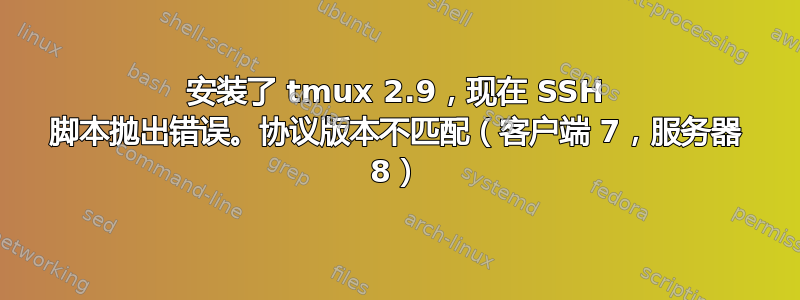 安装了 tmux 2.9，现在 SSH 脚本抛出错误。协议版本不匹配（客户端 7，服务器 8）