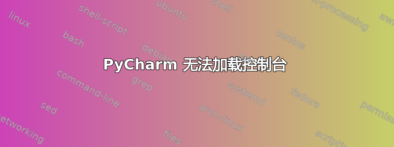 PyCharm 无法加载控制台