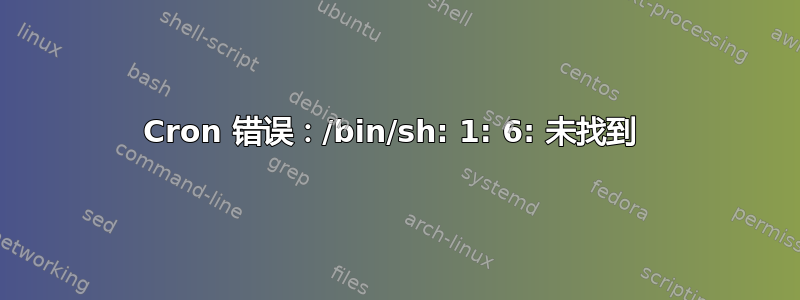 Cron 错误：/bin/sh: 1: 6: 未找到 