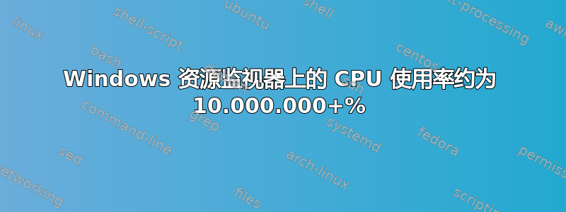 Windows 资源监视器上的 CPU 使用率约为 10.000.000+%