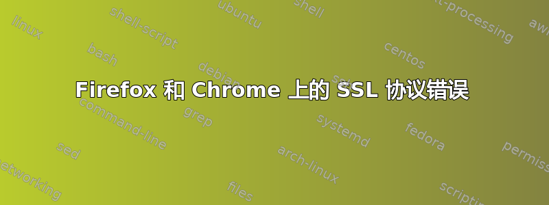 Firefox 和 Chrome 上的 SSL 协议错误