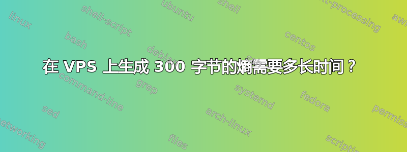 在 VPS 上生成 300 字节的熵需要多长时间？