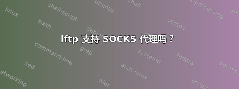 lftp 支持 SOCKS 代理吗？