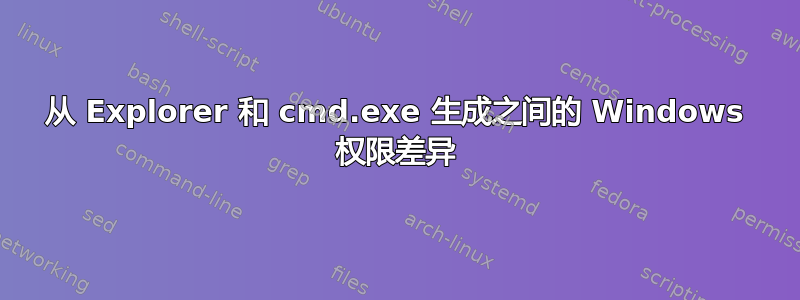 从 Explorer 和 cmd.exe 生成之间的 Windows 权限差异