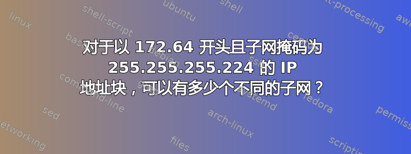 对于以 172.64 开头且子网掩码为 255.255.255.224 的 IP 地址块，可以有多少个不同的子网？