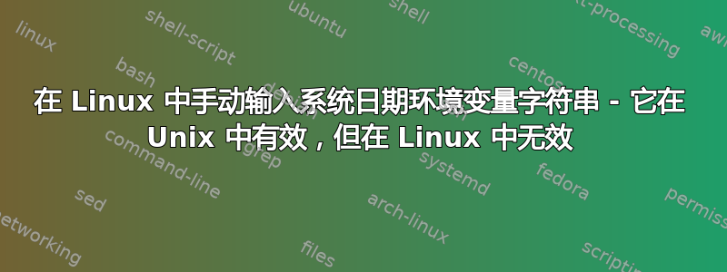 在 Linux 中手动输入系统日期环境变量字符串 - 它在 Unix 中有效，但在 Linux 中无效