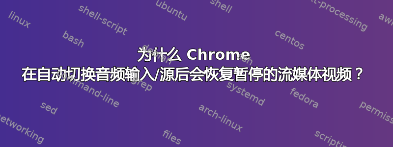 为什么 Chrome 在自动切换音频输入/源后会恢复暂停的流媒体视频？