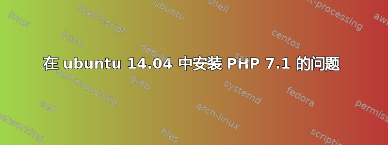 在 ubuntu 14.04 中安装 PHP 7.1 的问题