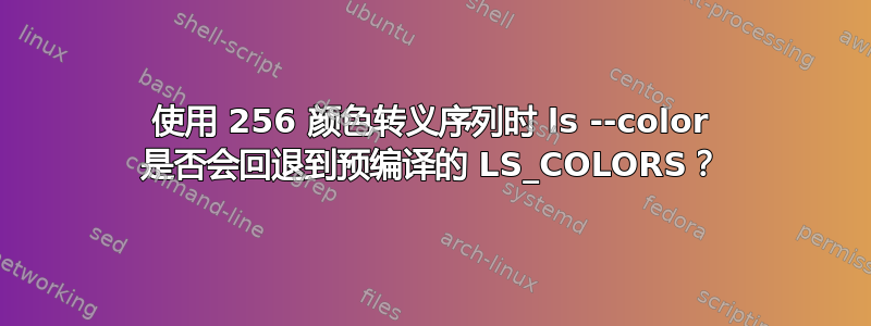 使用 256 颜色转义序列时 ls --color 是否会回退到预编译的 LS_COLORS？