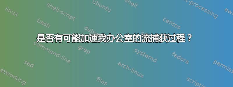 是否有可能加速我办公室的流捕获过程？