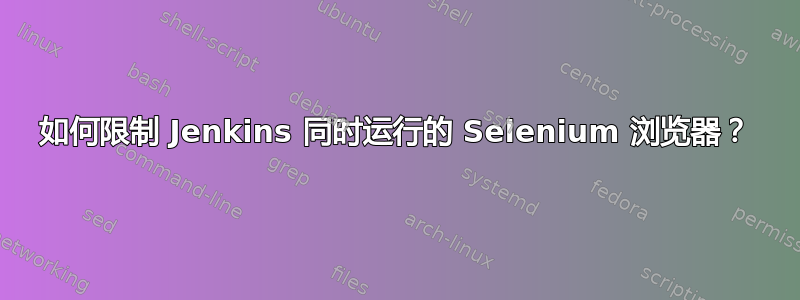 如何限制 Jenkins 同时运行的 Selenium 浏览器？