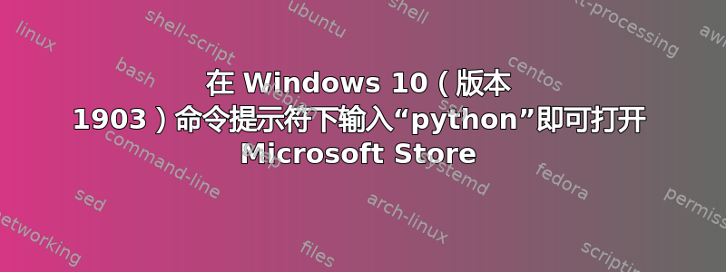 在 Windows 10（版本 1903）命令提示符下输入“python”即可打开 Microsoft Store