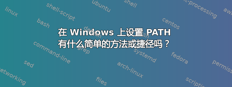 在 Windows 上设置 PATH 有什么简单的方法或捷径吗？