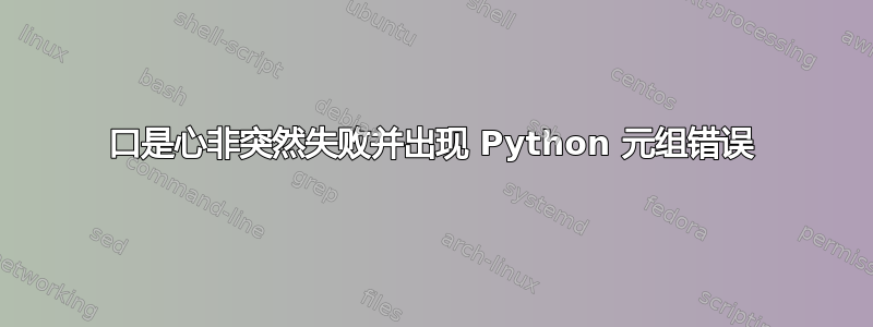 口是心非突然失败并出现 Python 元组错误