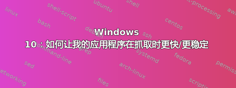 Windows 10：如何让我的应用程序在抓取时更快/更稳定