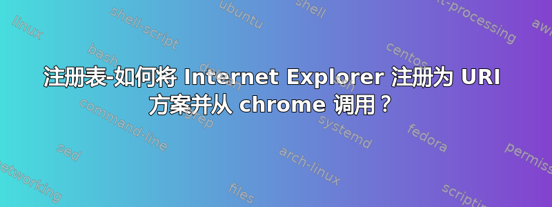 注册表-如何将 Internet Explorer 注册为 URI 方案并从 chrome 调用？