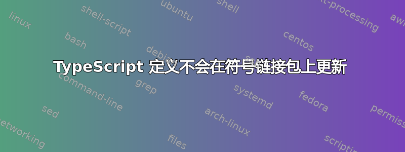 TypeScript 定义不会在符号链接包上更新