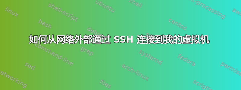 如何从网络外部通过 SSH 连接到我的虚拟机