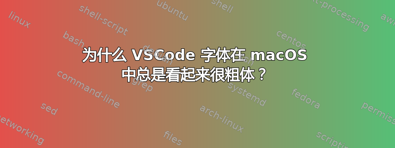 为什么 VSCode 字体在 macOS 中总是看起来很粗体？