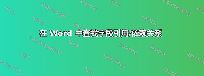 在 Word 中查找字段引用/依赖关系