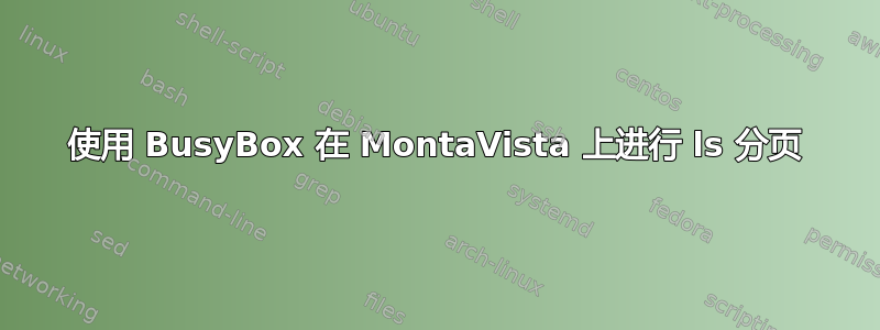 使用 BusyBox 在 MontaVista 上进行 ls 分页