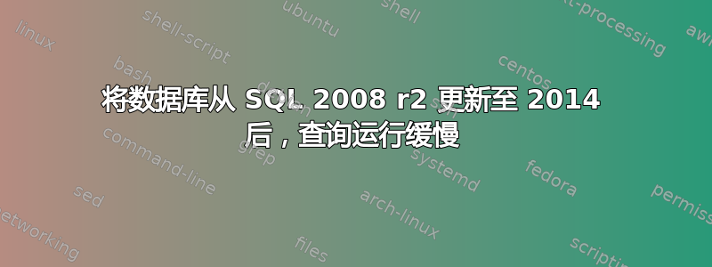 将数据库从 SQL 2008 r2 更新至 2014 后，查询运行缓慢