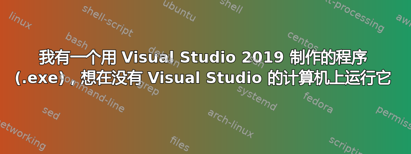 我有一个用 Visual Studio 2019 制作的程序 (.exe)，想在没有 Visual Studio 的计算机上运行它