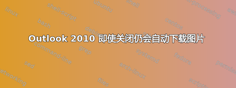 Outlook 2010 即使关闭仍会自动下载图片