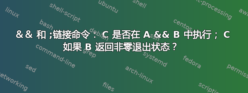 ＆＆ 和 ;链接命令： C 是否在 A && B 中执行； C 如果 B 返回非零退出状态？ 