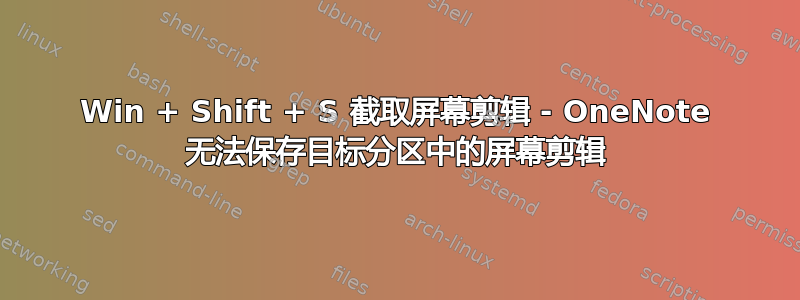 Win + Shift + S 截取屏幕剪辑 - OneNote 无法保存目标分区中的屏幕剪辑