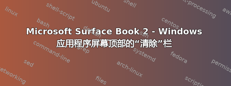 Microsoft Surface Book 2 - Windows 应用程序屏幕顶部的“清除”栏